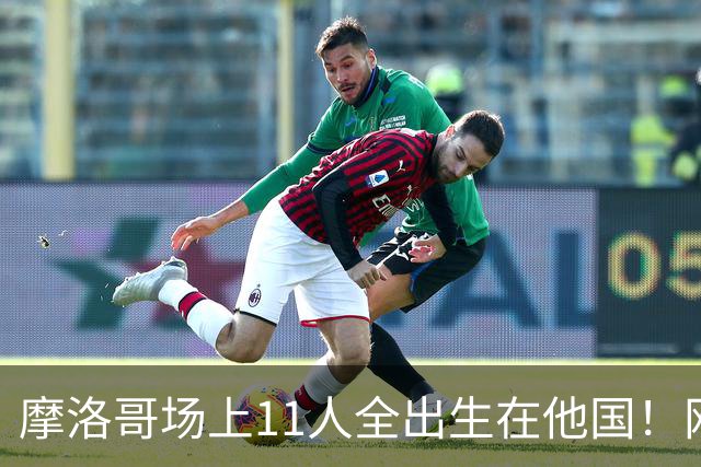 摩洛哥场上11人全出生在他国！网友喊国足抄作业 媒体人：根本没戏